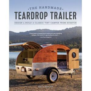 The Handmade Teardrop Trailer: Design & Build a Classic Tiny Camper from Scratch